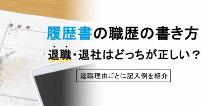 履歴書の職歴の書き方｜退職・退社はどっちが正しい？退職理由ごとに記入例を紹介