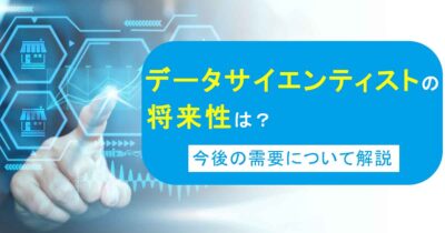 データサイエンティストの将来性は？今後の需要について解説