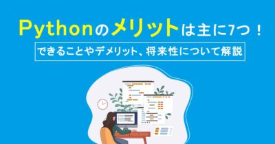 Pythonのメリットは主に7つ！できることやデメリット、将来性について解説