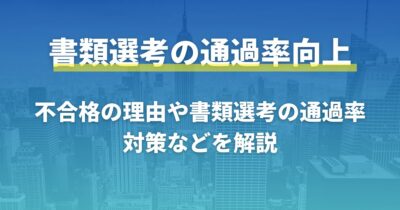 書類選考での通過率を向上！不合格の理由や書類選考通過率を解説