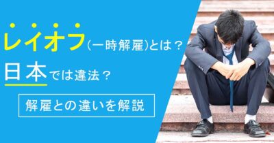 レイオフ(一時解雇)とは？日本では違法？解雇との違いを解説