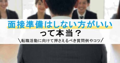 面接準備はしない方がいいって本当？転職活動に向けて押さえるべき質問例やコツ