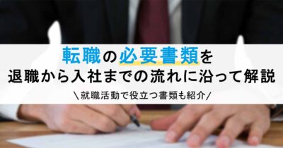 転職の必要書類を退職から入社までの流れに沿って解説｜就職活動で役立つ書類も紹介