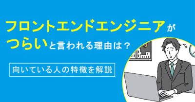 フロントエンドエンジニアがつらいと言われる理由は？向いている人の特徴を解説