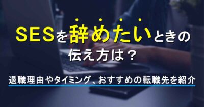 SESを辞めたいときの伝え方は？退職理由やタイミング、おすすめの転職先を紹介