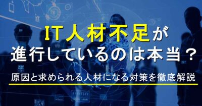 IT人材不足が進行しているのは本当？原因と求められる人材になる対策を徹底解説