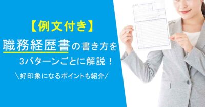 【例文付き】職務経歴書の書き方を3パターンごとに解説！好印象になるポイントも紹介