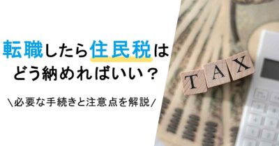 転職したら住民税はどう納めればいい？必要な手続きと注意点を解説