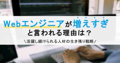 Webエンジニアが増えすぎと言われる理由は？活躍し続けられる人材の生き残り戦略