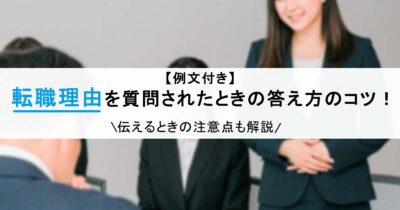 【例文付き】転職理由を質問されたときの答え方のコツ！伝えるときの注意点も解説